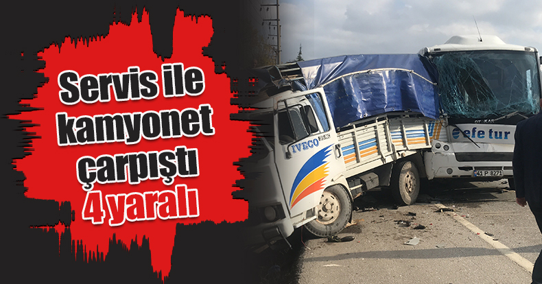 Servis ile kamyonet çarpıştı: 4 yaralı