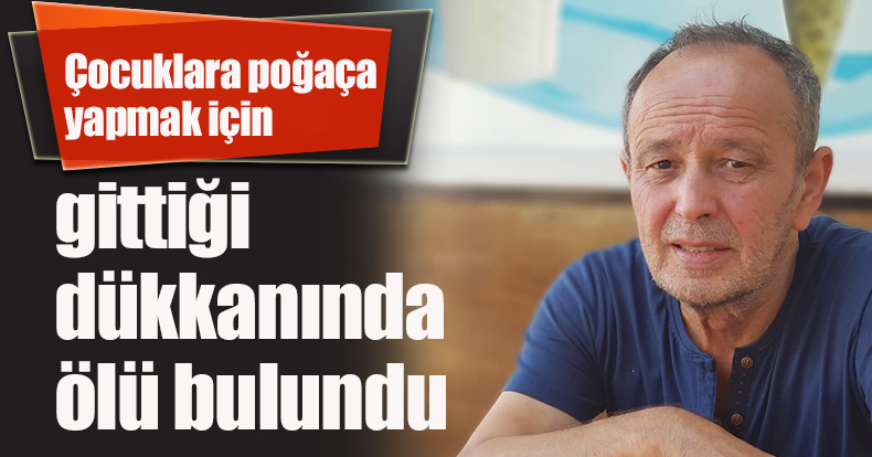 Çocuklara poğaça yapmak için gittiği dükkanında ölü bulundu