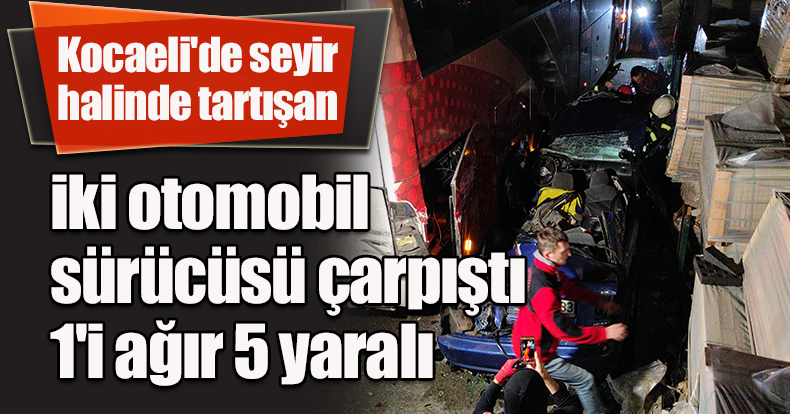 Kocaeli'de seyir halinde tartışan iki otomobil sürücüsü çarpıştı: 1'i ağır 5 yaralı