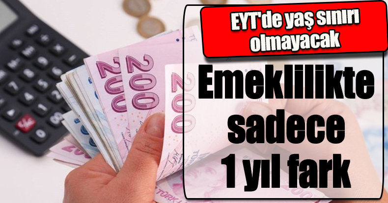  EYT'de yaş sınırı olmayacak! Emeklilikte sadece 1 yıl fark