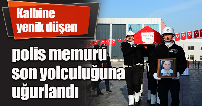 Kalbine yenik düşen polis memuru, son yolculuğuna uğurlandı