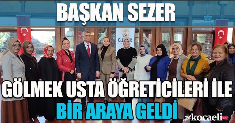 BAŞKAN SEZER GÖLMEK USTA ÖĞRETİCİLERİ İLE BİR ARAYA GELDİ