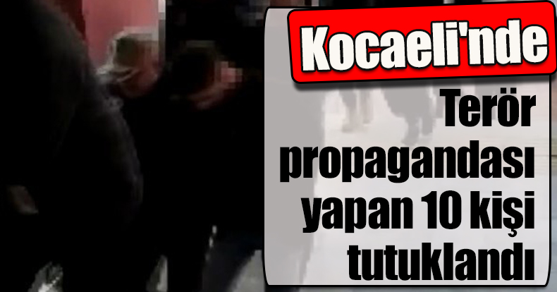 Kocaeli'nde terör propagandası yapan 10 kişi tutuklandı