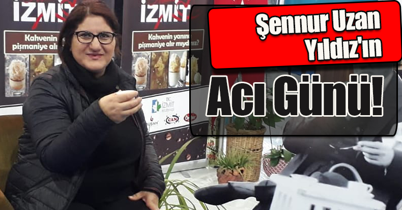 Şennur Uzan Yıldız'ın Acı Günü