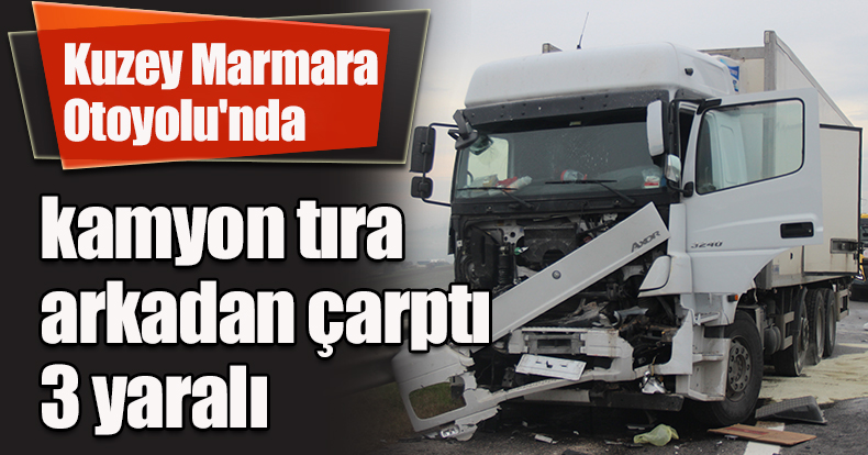 Kuzey Marmara Otoyolu'nda kamyon tıra arkadan çarptı: 3 yaralı