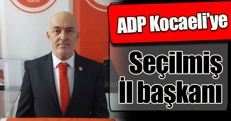ADP Kocaeli’ye seçilmiş il başkanı 