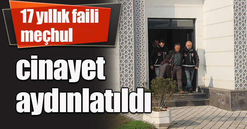 17 yıllık faili meçhul cinayet aydınlatıldı