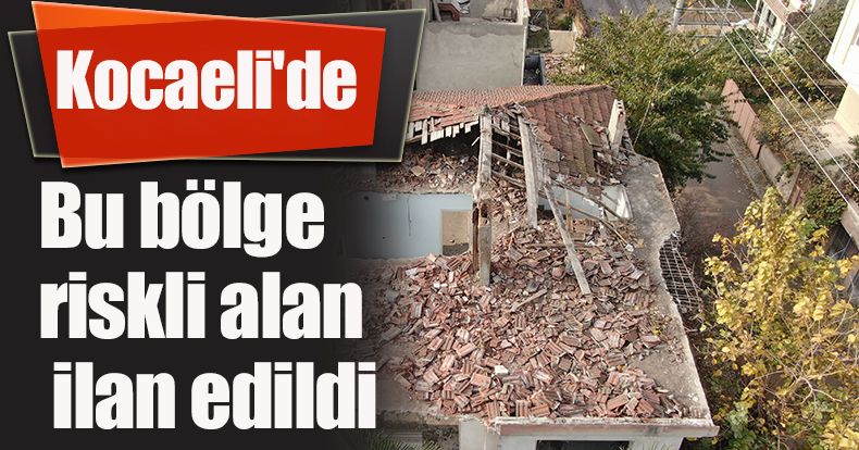 Kocaeli'de bu bölge riskli alan ilan edildi