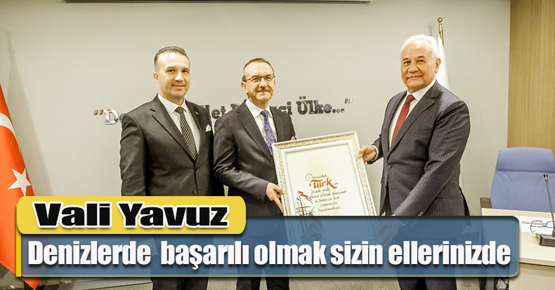 Vali Yavuz: Denizlerde  başarılı olmak sizin ellerinizde