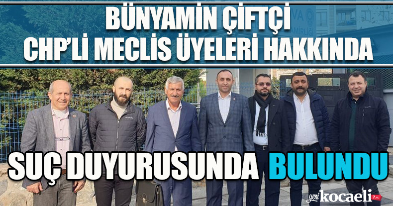BÜNYAMİN ÇİFTÇİ CHP’Lİ MECLİS ÜYELERİ HAKKINDA SUÇ DUYURUSUNDA BULUNDU