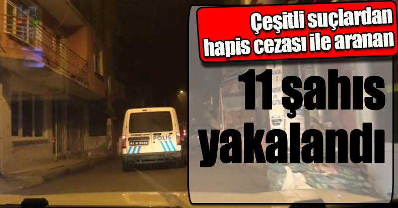 Çeşitli suçlardan hapis cezası ile aranan 11 şahıs yakalandı