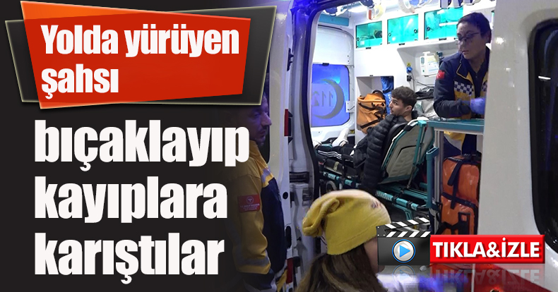 Yolda yürüyen şahsı bıçaklayıp kayıplara karıştılar