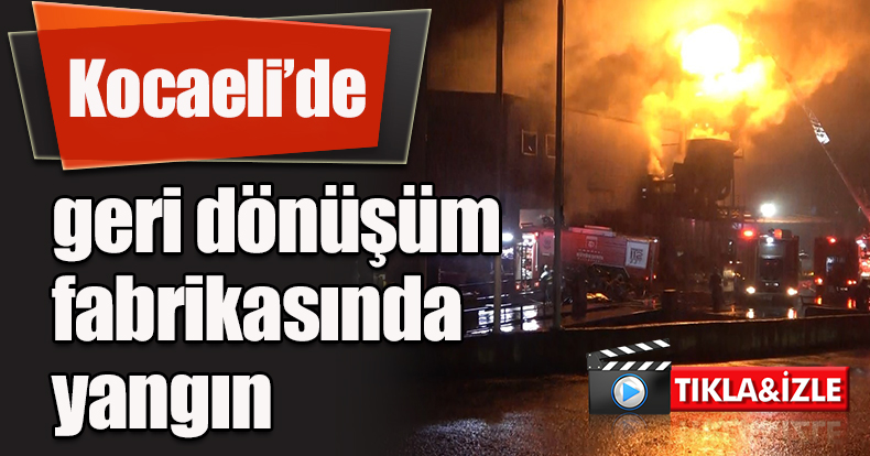 Kocaeli’de geri dönüşüm fabrikasında yangın