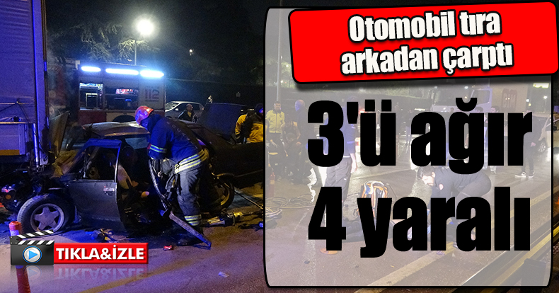 Otomobil tıra arkadan çarptı: 3'ü ağır 4 yaralı