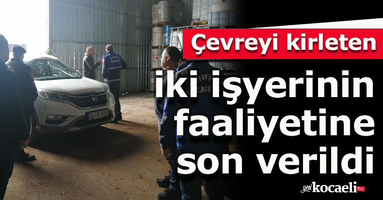 Çevreyi kirleten iki işyerinin faaliyetine son verildi