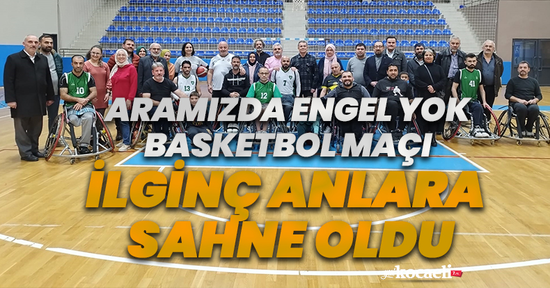ARAMIZDA ENGEL YOK BASKETBOL MAÇI İLGİNÇ ANLARA SAHNE OLDU.