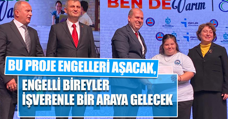BU PROJE ENGELLERİ AŞACAK, ENGELLİ BİREYLER İŞVERENLE BİR ARAYA GELECEK