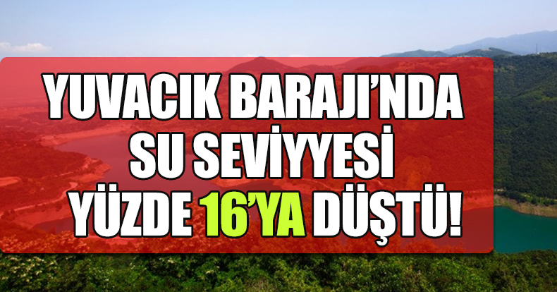 Yuvacık Barajı'nda su seviyesi yüzde 16'ya düştü