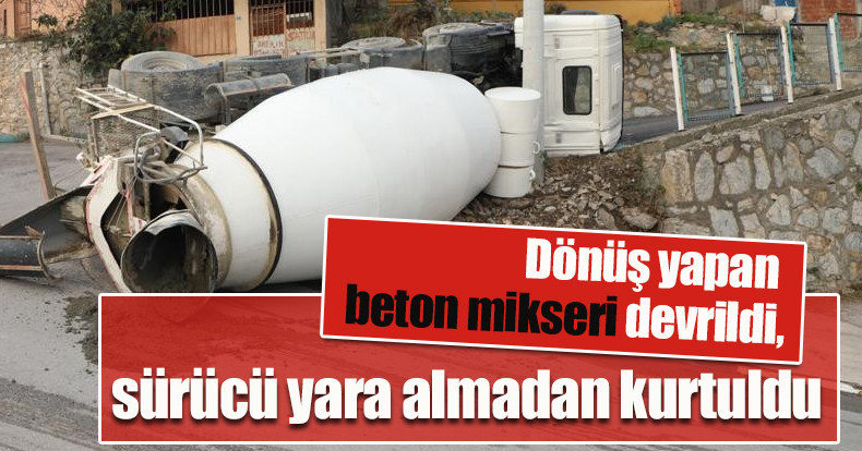 Dönüş yapan beton mikseri devrildi, sürücü yara almadan kurtuldu