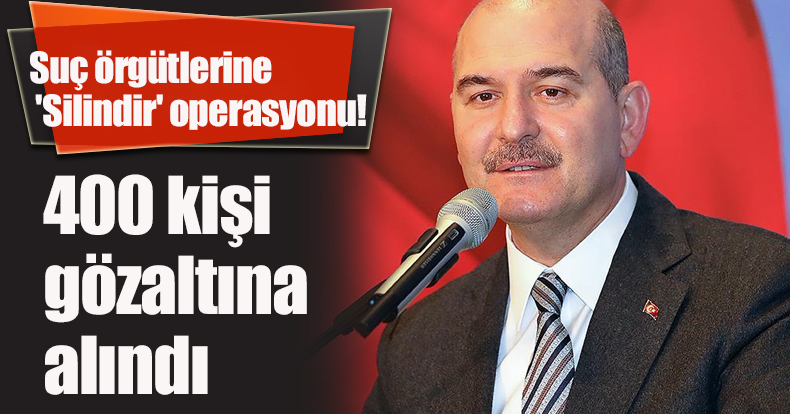 Suç örgütlerine 'Silindir' operasyonu! 400 kişi gözaltına alındı