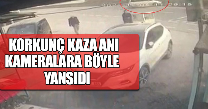 KORKUNÇ KAZA ANI KAMERALARA BÖYLE YANSIDI