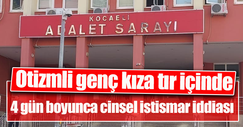  Otizmli genç kıza tır içinde 4 gün boyunca cinsel istismar iddiası