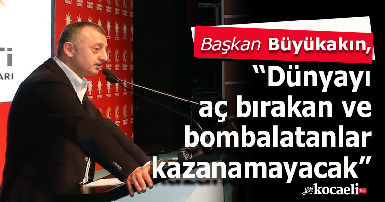Başkan Büyükakın, “Dünyayı aç bırakan ve bombalatanlar kazanamayacak”