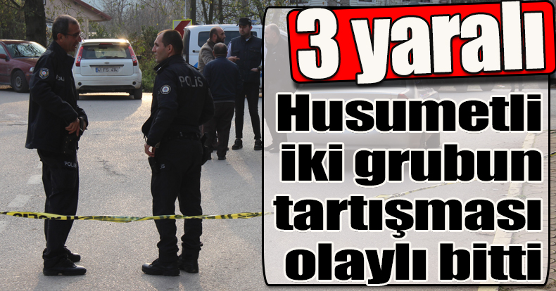 Husumetli iki grubun tartışması olaylı bitti: 3 yaralı