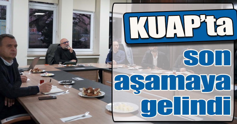 KUAP’ta son aşamaya gelindi   