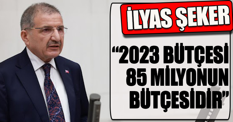 ŞEKER: “2023 BÜTÇESİ 85 MİLYONUN BÜTÇESİDİR”