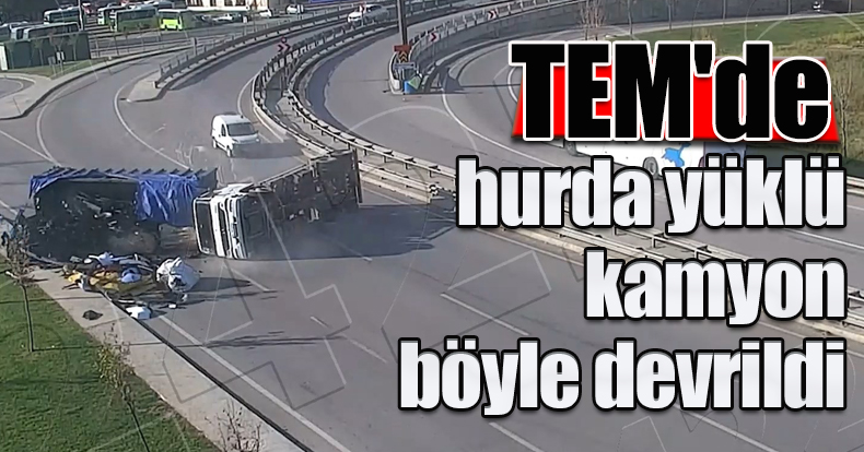 TEM'de hurda yüklü kamyon böyle devrildi