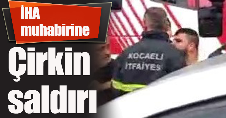 İHA muhabirine çirkin saldırı