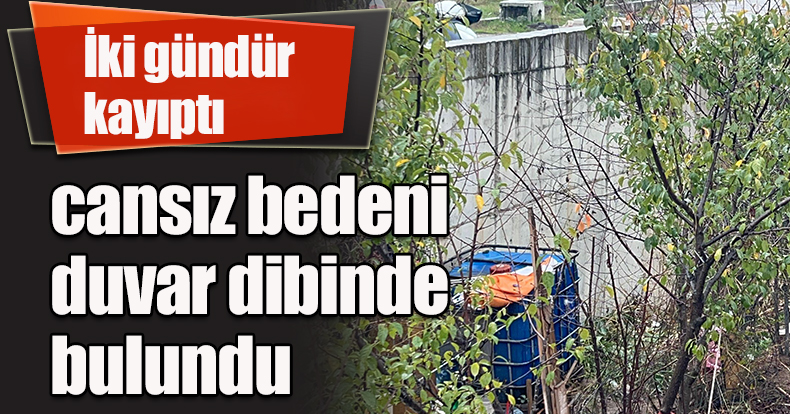 İki gündür kayıptı, cansız bedeni duvar dibinde bulundu