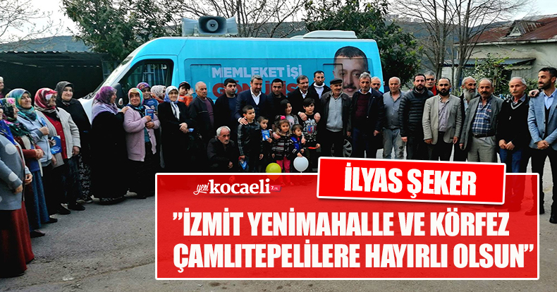 ŞEKER:”İZMİT YENİMAHALLE VE KÖRFEZ ÇAMLITEPELİLERE HAYIRLI OLSUN”