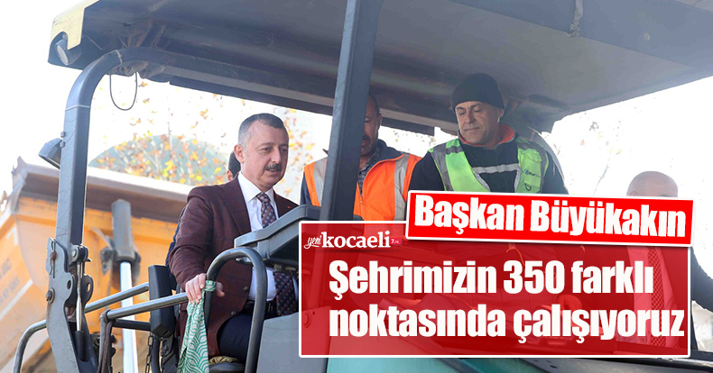 Başkan Büyükakın: Şehrimizin 350 farklı noktasında çalışıyoruz
