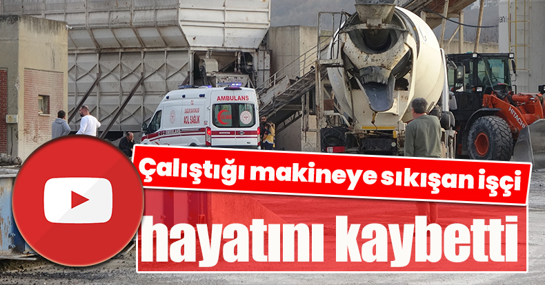  Çalıştığı makineye sıkışan işçi hayatını kaybetti