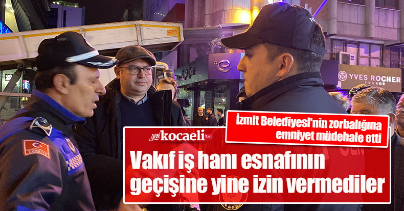 İzmit Belediyesi'nin zorbalığına emniyet mudehale etti