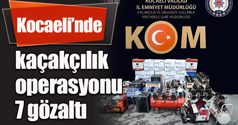 Kocaeli’nde kaçakçılık operasyonu: 7 gözaltı