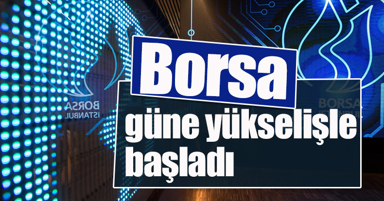 Borsa güne yükselişle başladı