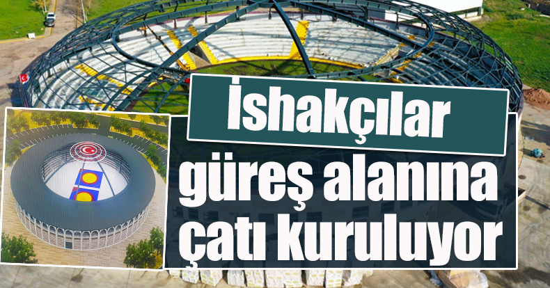 İshakçılar güreş alanına çatı kuruluyor