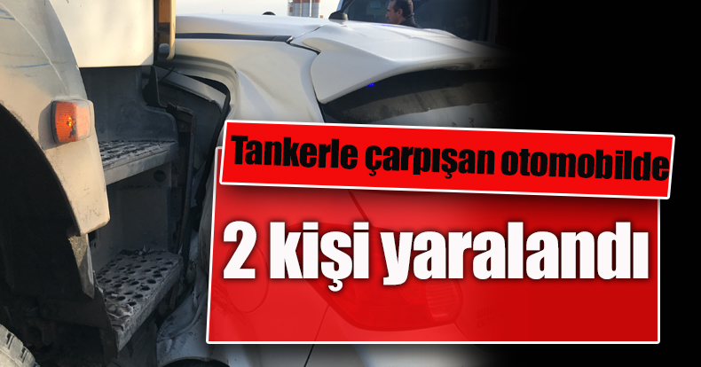 Tankerle çarpışan otomobilde 2 kişi yaralandı