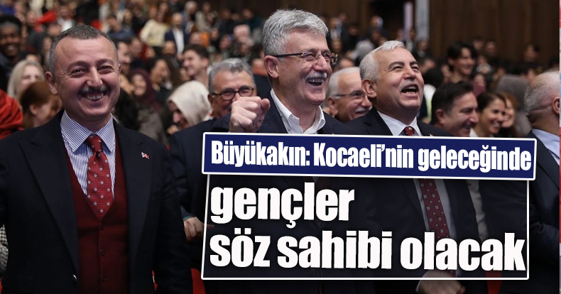 Büyükakın: Kocaeli’nin geleceğinde gençler söz sahibi olacak