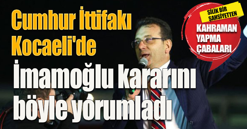 Cumhur İttifakı Kocaeli'de İmamoğlu kararını böyle yorumladı
