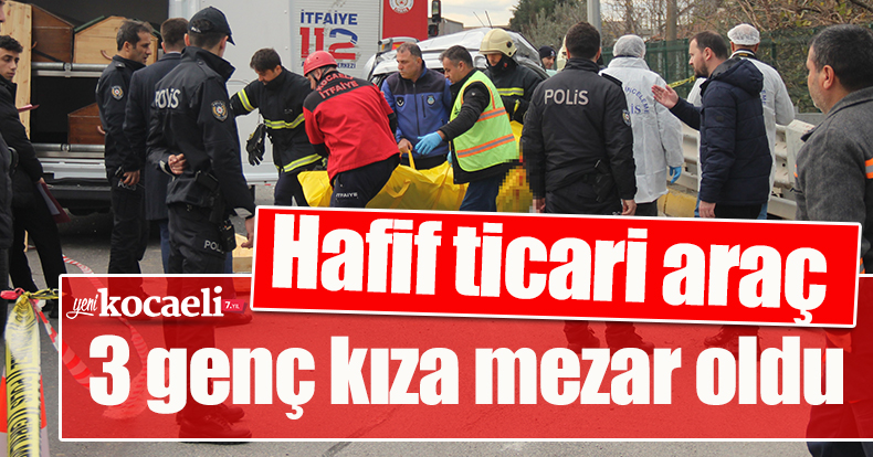Hafif ticari araç 3 genç kıza mezar oldu