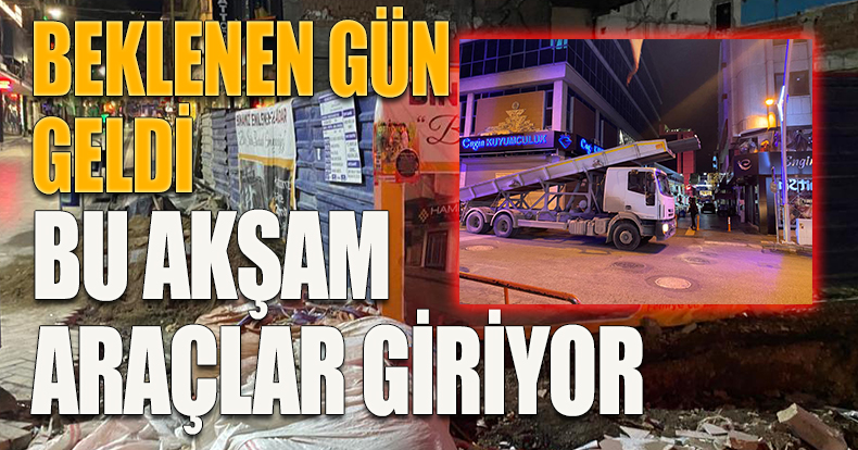 BEKLENEN GÜN GELDİ,BU AKŞAM ARAÇLAR GİRECEK