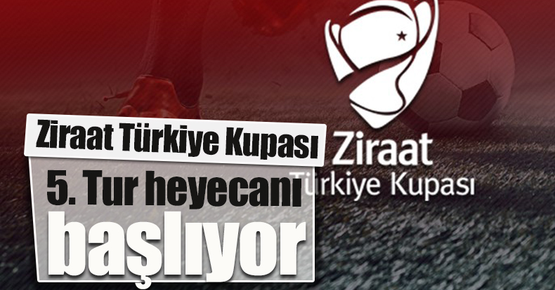 Ziraat Türkiye Kupası 5. Tur heyecanı başlıyor