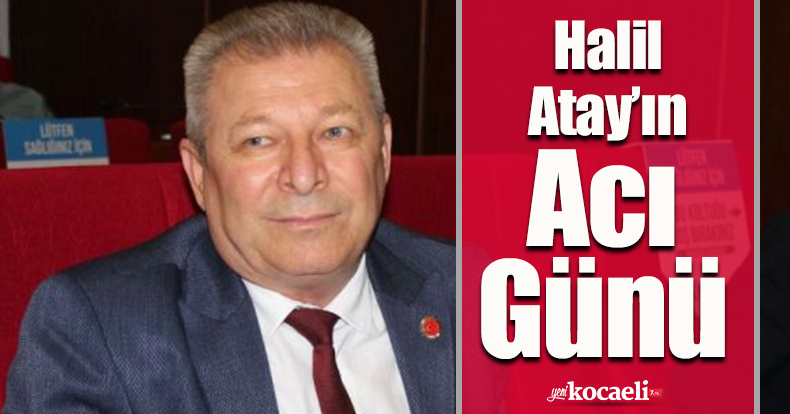 Meclis üyesi Halil Atay’ın acı günü