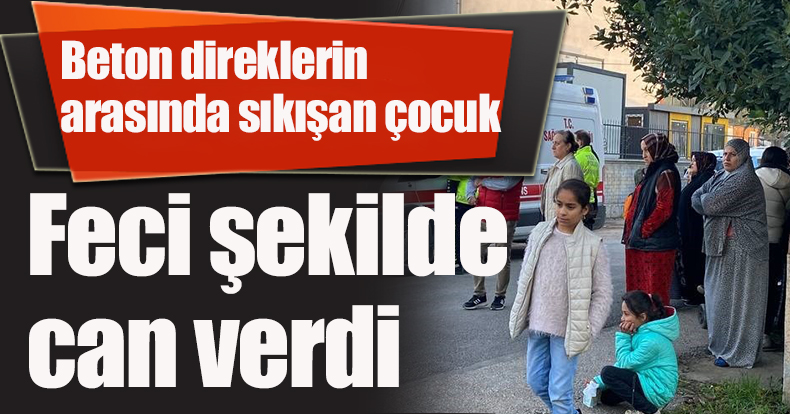 Beton direklerin arasında sıkışan çocuk feci şekilde can verdi