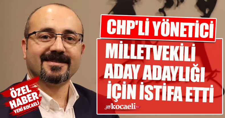CHP'Lİ YÖNETİCİ MİLLETVEKİLİ ADAY ADAYLIĞI İÇİN İSTİFA ETTİ