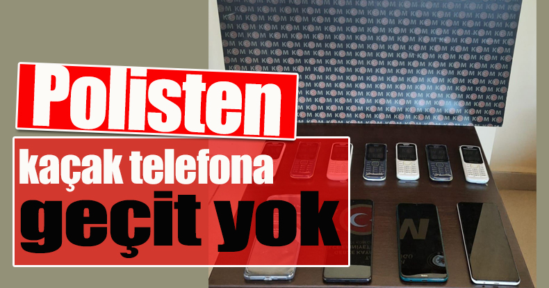 Polisten kaçak telefonu geçit yok
